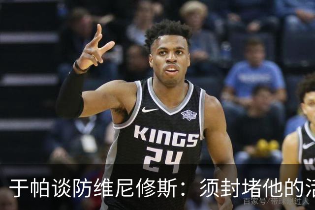 于帕谈防维尼修斯：须封堵他的活动空间 他常想把球带进禁区获点