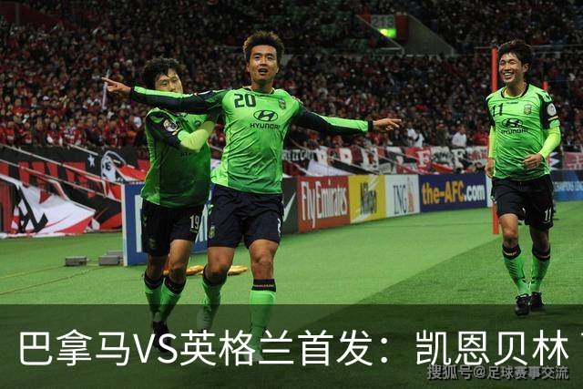 巴拿马VS英格兰首发：凯恩贝林 萨卡拉什福德配罗杰斯