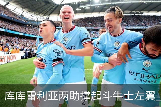 库库雷利亚两助撑起斗牛士左翼 攻防俱佳皇马淘到珍宝