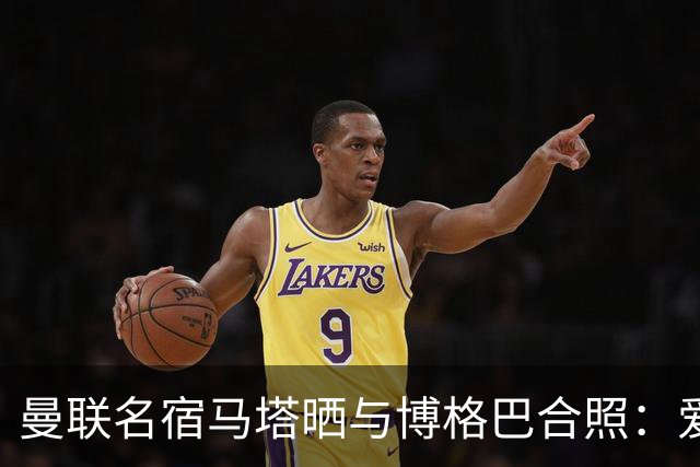 曼联名宿马塔晒与博格巴合照：爱你，我的朋友，很开心再次见到你