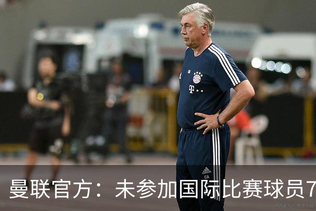 曼联官方：未参加国际比赛球员7月9日归队 季前交手马竞、米兰