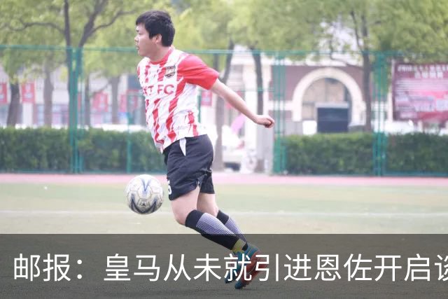 邮报：皇马从未就引进恩佐开启谈判，但后续仍不排除采取行动