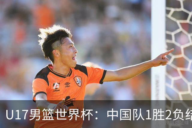 U17男篮世界杯：中国队1胜2负结束小组赛